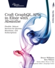 Image for Craft GraphQL APIs in Elixir with Absinthe  : flexible, robust services for queries, mutations, and subscriptions