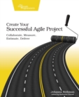 Image for Create your successful agile project  : collaborate, measure, estimate, deliver
