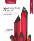 Image for Mastering Ruby closures  : a guide to blocks, procs, and lambdas