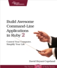 Image for Build awesome command-line applications in Ruby 2: control your computer, simplify your life