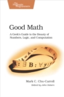 Image for Good math: a geek&#39;s guide to the beauty of numbers, logic and computation