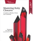 Image for Mastering Ruby closures: a guide to blocks, procs, and lambdas