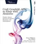 Image for Craft GraphQL APIs in Elixir With Absinthe: Flexible, Robust Services for Queries, Mutations, and Subscriptions