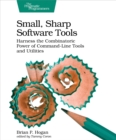 Image for Small, Sharp Software Tools: Harness the Combinatoric Power of Command-line Tools and Utilities