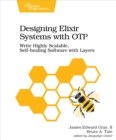 Image for Designing Elixir Systems With OTP: Write Highly Scalable, Self-healing Software with Layers