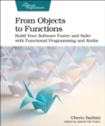 Image for From objects to functions  : build your software faster and safer with functional programming and Kotlin