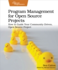 Image for Program Management for Open Source Projects: How to Guide Your Community-Driven, Open Source Project