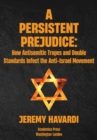 Image for Persistent Prejudice: Anti-Semitic Tropes and Double Standards in the Anti-Israel Movement