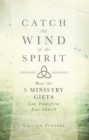 Image for Catch the Wind of the Spirit: How the 5 Ministry Gifts Can Transform Your Church