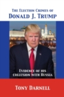 Image for The Election Crimes of Donald J. Trump : Evidence of his collusion with Russia