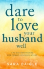Image for Dare to love your husband well: a 90-day devotional for Christ-centered wives