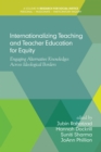 Image for Internationalizing teaching and teacher education for equity engaging alternative knowledges across ideological borders