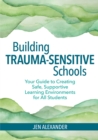 Image for The trauma-sensitive school: building skills for all students in safe, supportive learning environments