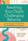 Image for Resolving your child&#39;s challenging behavior  : a practical guide to parenting with positive behavior support