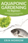 Image for Aquaponic Gardening For Beginners: Raising Fish and Growing Vegetables in Aquaponics Garden