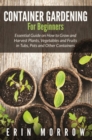 Image for Container Gardening For Beginners: Essential Guide on How to Grow and Harvest Plants, Vegetables and Fruits in Tubs, Pots and Other Containers