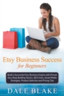 Image for Etsy Business Success For Beginners : Build a Successful Etsy Business Empire with Proven Etsy Shop Building Tactics, SEO tricks, Social Media Strategies, Product Selection and Pricing Tips