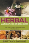 Image for Herbal Antibiotics For Beginners : Treat, Heal, Prevent Illness and Resist Viral Infections