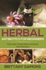 Image for Herbal Antibiotics For Beginners: Treat, Heal, Prevent Illness and Resist Viral Infections