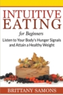 Image for Intuitive Eating For Beginners : Listen to Your Body&#39;s Hunger Signals and Attain a Healthy Weight