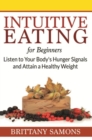 Image for Intuitive Eating For Beginners: Listen to Your Body&#39;s Hunger Signals and Attain a Healthy Weight