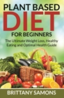 Image for Plant Based Diet For Beginners: The Ultimate Weight Loss, Healthy Eating and Optimal Health Guide