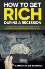 Image for How to Get Rich during a Recession : Ways on How to Take Advantage of the Economic Downturn to Build Your Wealth