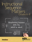 Image for Instructional sequence matters, grades 6-8: structuring lessons with the NGSS in mind