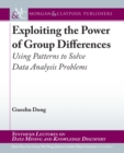 Image for Exploiting the Power of Group Differences: Using Patterns to Solve Data Analysis Problems