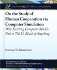 Image for On the Study of Human Cooperation Via Computer Simulation: Why Existing Computer Models Fail to Tell Us Much of Anything