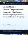 Image for On the Study of Human Cooperation via Computer Simulation : Why Existing Computer Models Fail to Tell Us Much of Anything