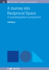 Image for Journey Into Reciprocal Space: A Crystallographer&#39;s Perspective