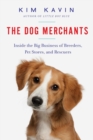 Image for The dog merchants: inside the big business of breeders, pet stores, and rescuers