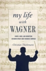 Image for My life with Wagner: fairies, rings, and redemption : exploring opera&#39;s most enigmatic composer