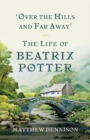 Image for Over the Hills and Far Away : The Life of Beatrix Potter