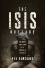 Image for The ISIS Hostage: One Man&#39;s True Story of Thirteen Months in Captivity