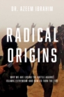 Image for Radical origins: why we are losing the battle against Islamic extremism--and how to turn the tide