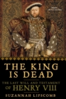 Image for The King is Dead : The Last Will and Testament of Henry VIII