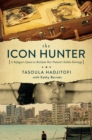 Image for The icon hunter  : a refugee&#39;s quest to reclain her nation&#39;s stolen heritage