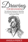 Image for Drawing For Beginners : The Ultimate Drawing Art, Sketching, Pencil Drawing Techniques, Exercises and Lessons Guide