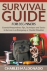 Image for Survival Guide For Beginners : Essential Preparedness Tips, Techniques and Tactics to Survive in an Emergency or Disaster Situation