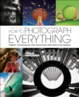 Image for How To Photograph Everything: 500 Beautiful Photos and The Skills You Need To Take Them