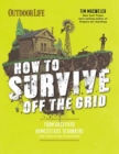 Image for How to Survive Off the Grid : From Backyard Bunkers, to Homesteads and Everything in Between