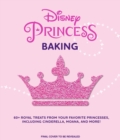 Image for Disney Princess Baking : 60+ Royal Treats Inspired by Your Favorite Princesses, Including Cinderella, Moana &amp; More