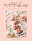 Image for Everyday Entertaining Cookbook : 125 Recipes for Going All Out When You&#39;re Staying In
