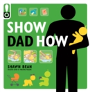 Image for Show Dad How: The Brand-New Dad&#39;s Guide to Baby&#39;s First Year