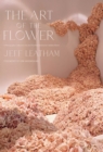 Image for Art of the Flower, The: A Photographic Collection of Iconic Floral Installations by Celebrity Florist Jeff Leatham