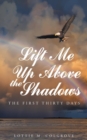 Image for Lift Me up above the Shadows : The First Thirty Days