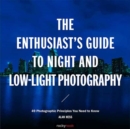 Image for The enthusiast&#39;s guide to night and low-light photography  : 49 photographic principles you need to know