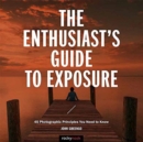 Image for The enthusiast&#39;s guide to exposure  : 45 photographic principles you need to know